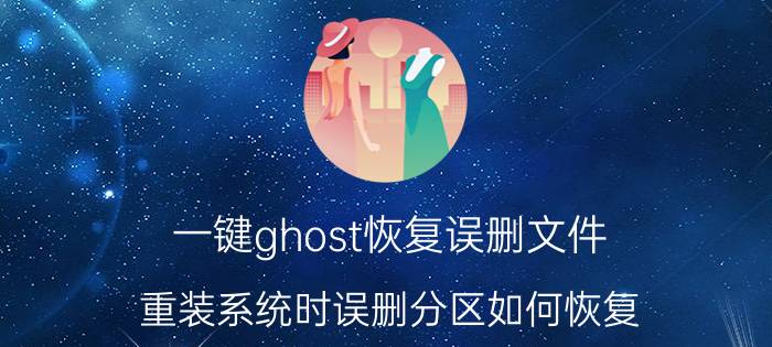 一键ghost恢复误删文件 重装系统时误删分区如何恢复？